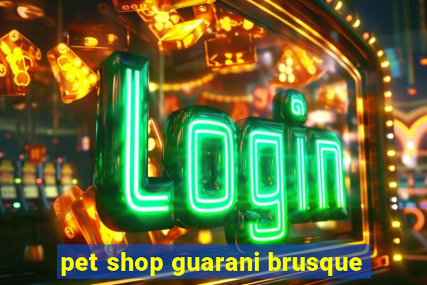 pet shop guarani brusque